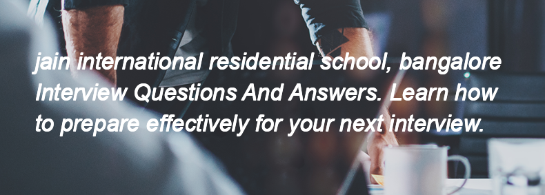 Jain international residential school, bangalore Interview Questions and Answers