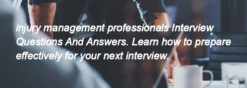 Injury management professionals Interview Questions and Answers Injury management professionals Interview Questions and Answers