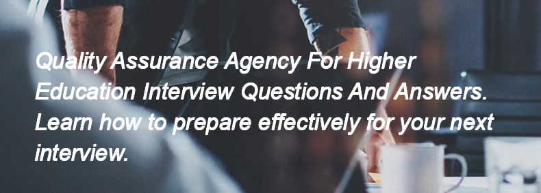 Quality Assurance Agency For Higher Education Interview Questions and Answers Quality Assurance Agency For Higher Education Interview Questions and Answers