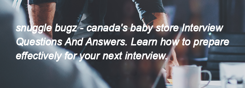 Snuggle bugz - canada's baby store Interview Questions and Answers Snuggle bugz - canada's baby store Interview Questions and Answers