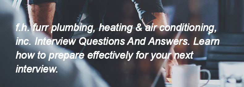 F.h. furr plumbing, heating & air conditioning, inc. Interview Questions and Answers F.h. furr plumbing, heating & air conditioning, inc. Interview Questions and Answers