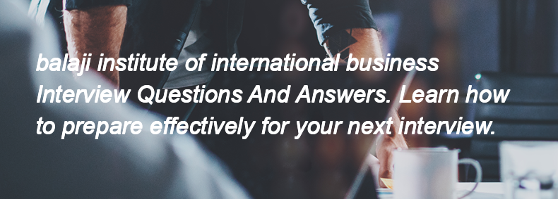 Balaji institute of international business Interview Questions and Answers Balaji institute of international business Interview Questions and Answers