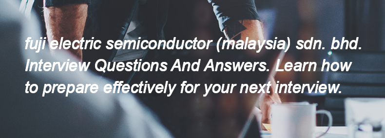 Fuji electric semiconductor (malaysia) sdn. bhd. Interview Questions and Answers