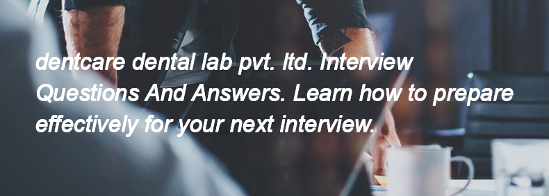 Dentcare dental lab pvt. ltd. Interview Questions and Answers Dentcare dental lab pvt. ltd. Interview Questions and Answers