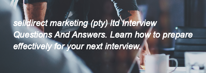 Selldirect marketing (pty) ltd Interview Questions and Answers Selldirect marketing (pty) ltd Interview Questions and Answers