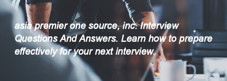 Asia premier one source, inc. Interview Questions and Answers