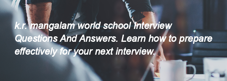 K.r. mangalam world school Interview Questions and Answers K.r. mangalam world school Interview Questions and Answers