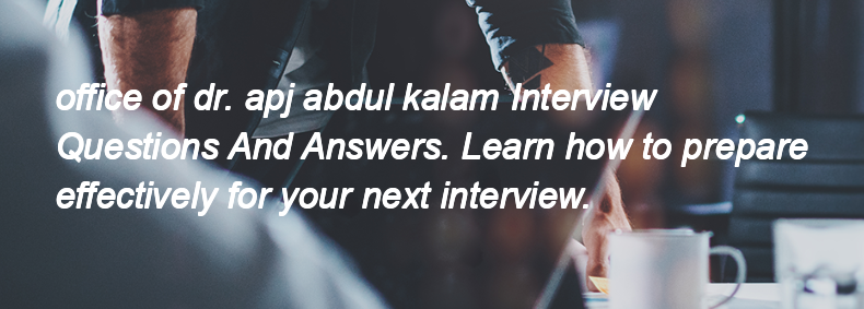 Office of dr. apj abdul kalam Interview Questions and Answers Office of dr. apj abdul kalam Interview Questions and Answers