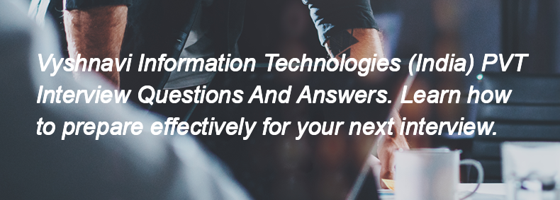 Vyshnavi Information Technologies (India) PVT Interview Questions and Answers Vyshnavi Information Technologies (India) PVT Interview Questions and Answers