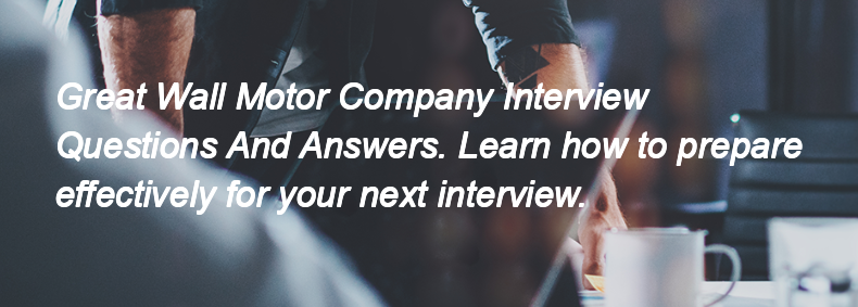 Great Wall Motor Company Interview Questions and Answers Great Wall Motor Company Interview Questions and Answers